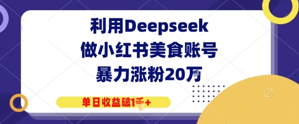 利用Deepseek做小红书美食账号，暴力涨粉20W，单日收益破1K+-中创网-创业项目大全