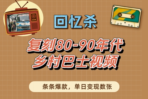 回忆杀！复刻80-90年代乡村巴士视频，条条爆款，单日变现数张-中创网-创业项目大全