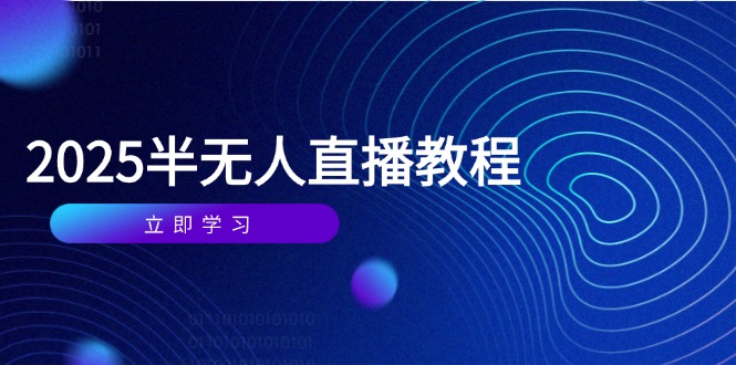 （14662期）半无人直播课(2025/4月) 基础到实操全覆盖，选品/剪辑/直播搭建与话术训练-中创网-创业项目大全