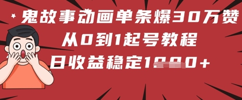 鬼故事动画单条爆30W赞！从0到1起号教程 日收益稳定几张-中创网-创业项目大全