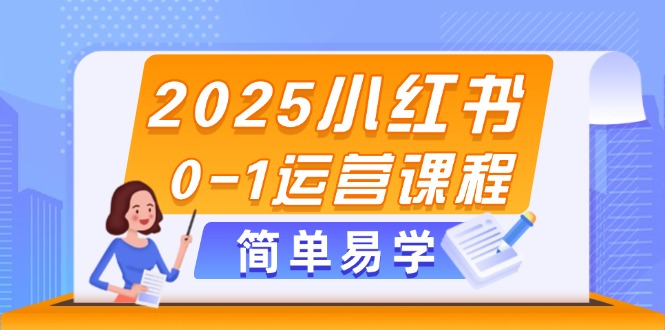 （14719期）2025小红书0-1运营课程，选品、素材、笔记制作与发布技巧-中创网-创业项目大全