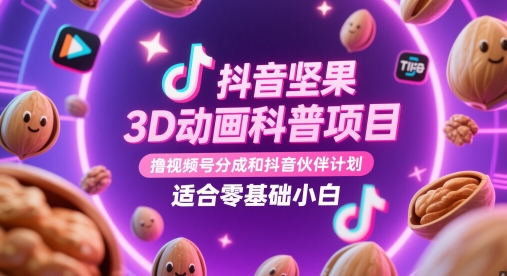 抖音坚果3D动画科普项目，撸视频号分成和抖音伙伴计划，适合零基础小白-中创网-创业项目大全
