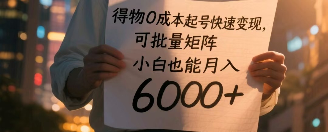 得物0成本起号快速变现，可批量矩阵，小白也能月入6000+-中创网-创业项目大全
