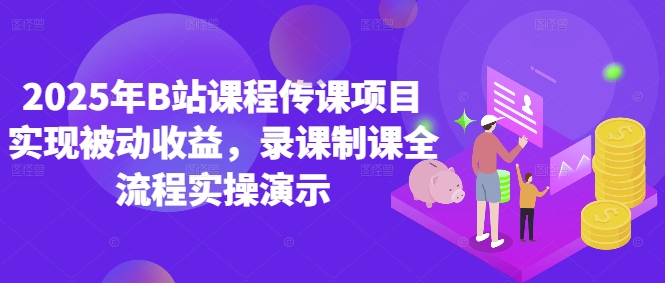 2025年B站课程传课项目实现被动收益，录课制课全流程实操演示-中创网-创业项目大全