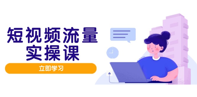 （14727期）短视频流量实战班，人设打造内容优化，矩阵投放管控有序，助力流量变现路-中创网-创业项目大全