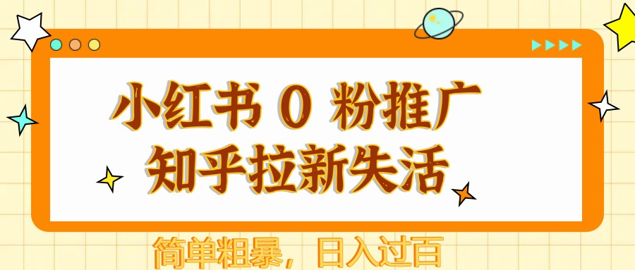 小红书 0 粉推广知乎拉新失活，简单粗暴，日入过百-中创网-创业项目大全