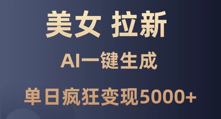 （14722期）美女暴力拉新，通过AI一键生成，单日疯狂变现5000+，纯小白一学就会！-中创网-创业项目大全