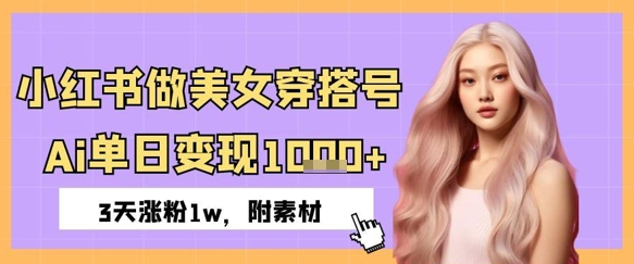 小红书做美女穿搭号，ai单日变现几张，3天涨粉1w-中创网-创业项目大全