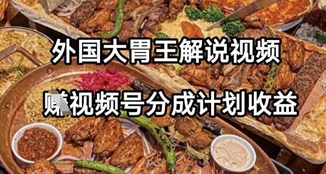 外国大胃王解说视频，挣视频号分成计划收益，操作简单，轻松月入过W-中创网-创业项目大全