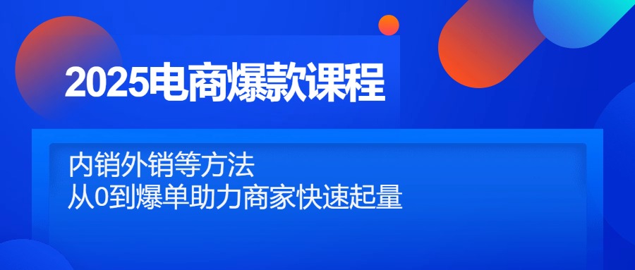 （14644期）2025电商爆款课程，内销外销等方法，从0到爆单助力商家快速起量-中创网-创业项目大全