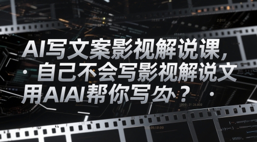 AI写文案影视解说课，自己不会写影视解说文案怎么办？用AI帮你写-中创网-创业项目大全