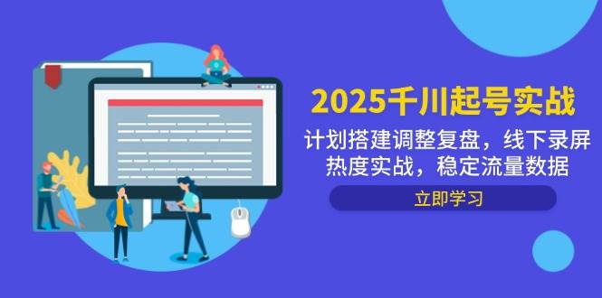 2025千川起号实战，计划搭建调整复盘，线下录屏热度实战，稳定流量数据-中创网-创业项目大全