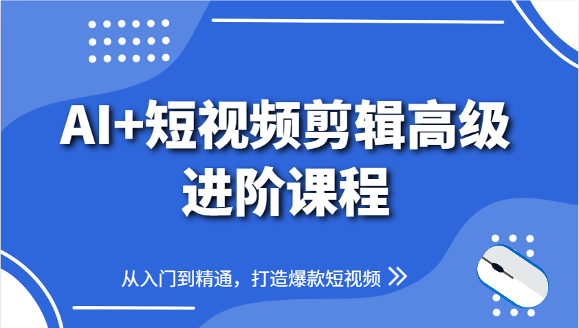 AI+短视频剪辑高级进阶课程，从入门到精通，打造爆款短视频-中创网-创业项目大全