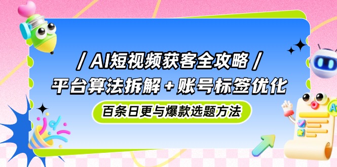（14706期）AI短视频获客全攻略：平台算法拆解+账号标签优化，百条日更与爆款选题方法-中创网-创业项目大全