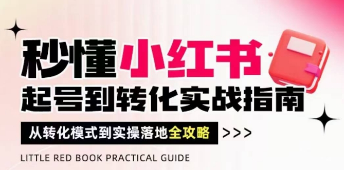 秒懂小红书-起号到转化实战指南，​从转化模式到实操落地全攻略，让你破解流量玄学，做得有结果-中创网-创业项目大全