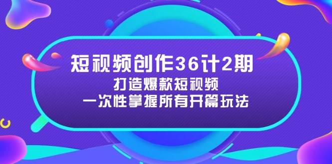 短视频创作36计2期：打造爆款短视频所需的各类开篇技巧，提升视频吸引力-中创网-创业项目大全