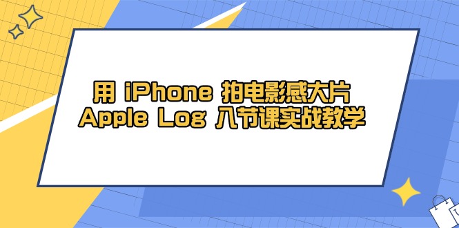 （14636期）用 iPhone 拍电影感大片，Apple Log 8节课实战教学-中创网-创业项目大全