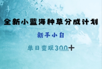 全新小蓝海种草分成计划，新手小白，单日变现3张+-中创网-创业项目大全
