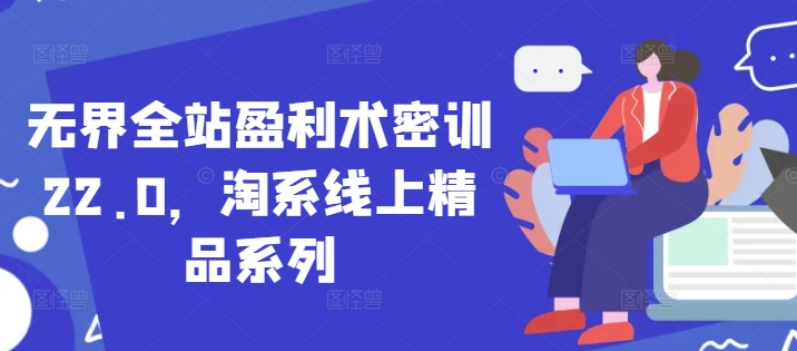 无界全站盈利术密训22.0，淘系线上精品系列-中创网-创业项目大全