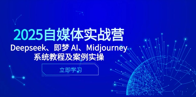 （14640期）2025自媒体实战营，Deepseek、即梦 AI、Midjourney系统教程及案例实操-中创网-创业项目大全