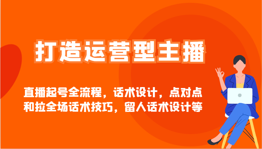 打造运营型主播直播起号全流程，话术设计，点对点和拉全场话术技巧，留人话术设计等-中创网-创业项目大全